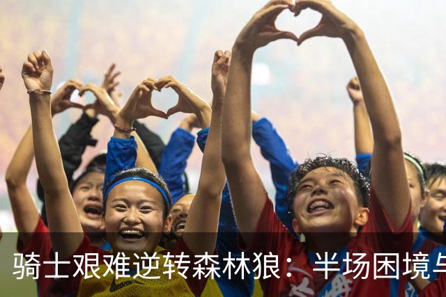 骑士艰难逆转森林狼：半场困境与新秀崛起